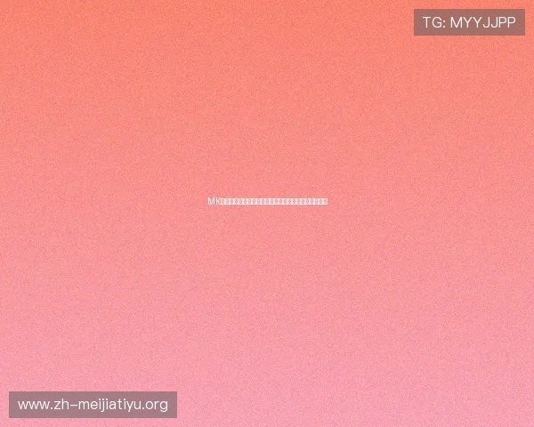 MK体育开云助力用户掌握世界杯最新动态与精彩赛事回放